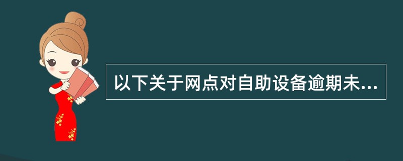 以下关于网点对自助设备逾期未领吞没卡的处理说法正确的是（）。