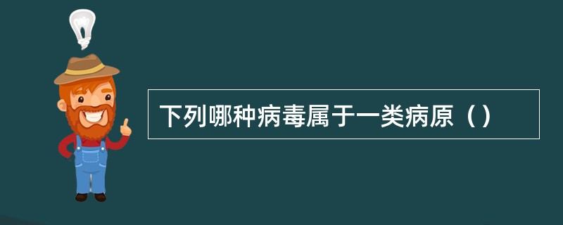 下列哪种病毒属于一类病原（）