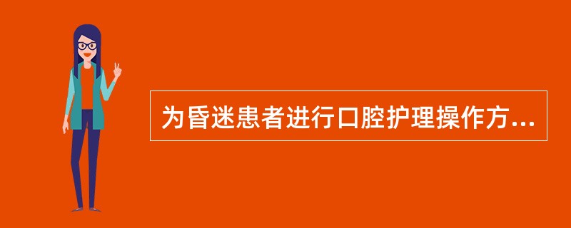 为昏迷患者进行口腔护理操作方法正确的是（）