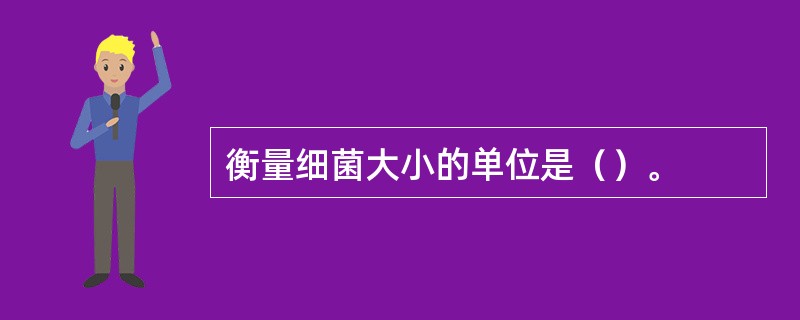 衡量细菌大小的单位是（）。