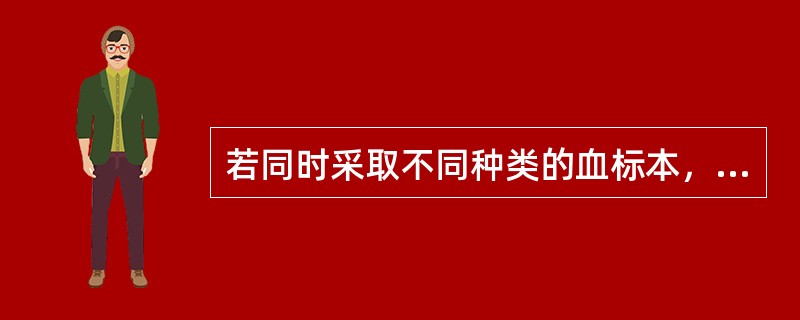 若同时采取不同种类的血标本，应（）