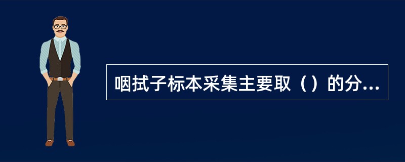 咽拭子标本采集主要取（）的分泌物做细菌培养