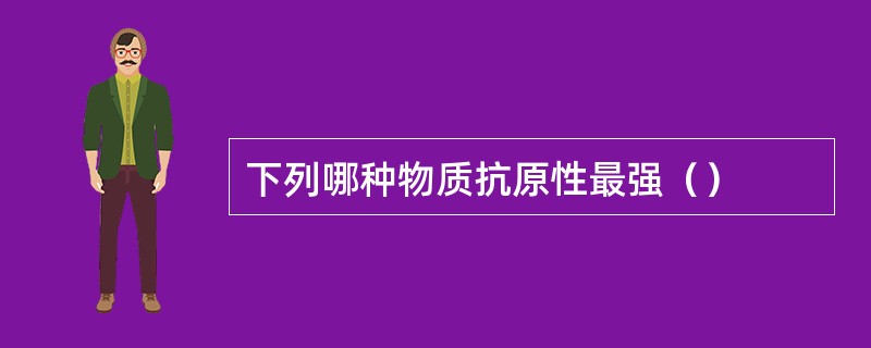 下列哪种物质抗原性最强（）