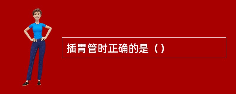 插胃管时正确的是（）