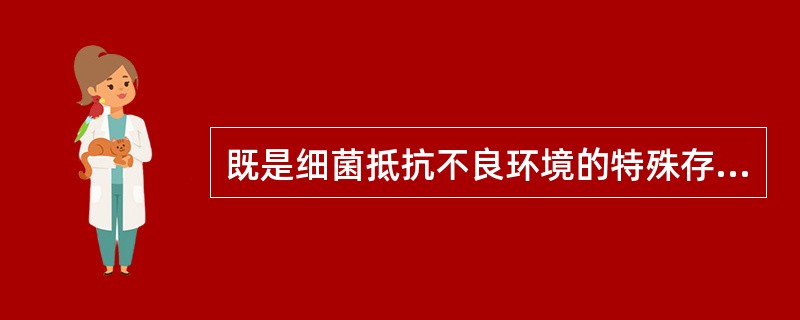 既是细菌抵抗不良环境的特殊存在形式，同时又可作为休眠状态的细菌结构是（）