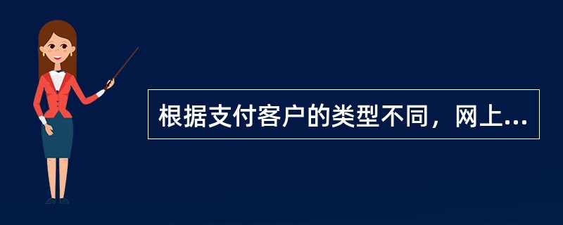 根据支付客户的类型不同，网上支付分为（）。