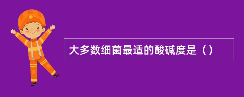 大多数细菌最适的酸碱度是（）
