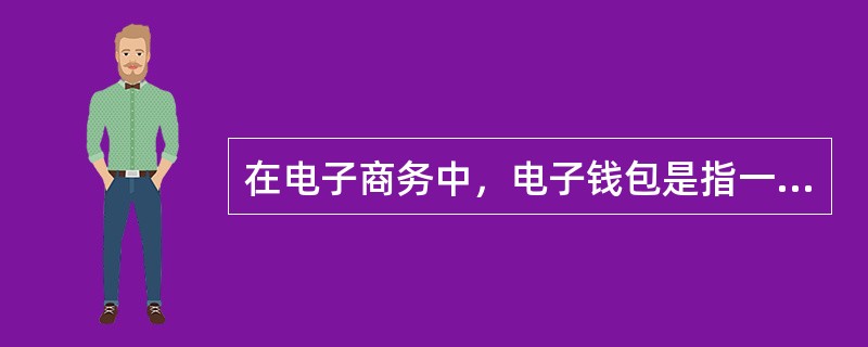 在电子商务中，电子钱包是指一种（）。