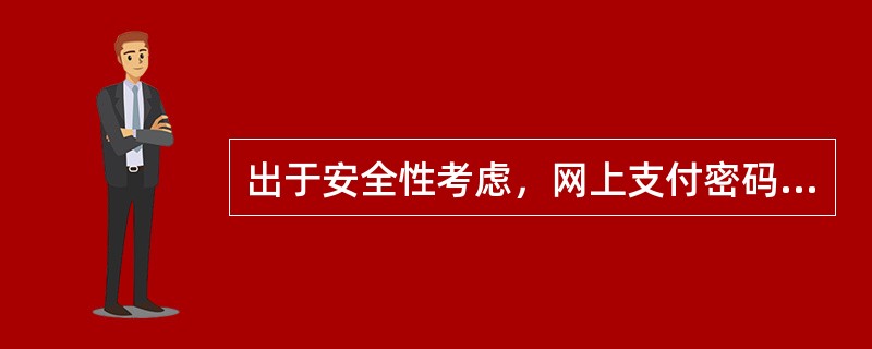 出于安全性考虑，网上支付密码最好是（）。