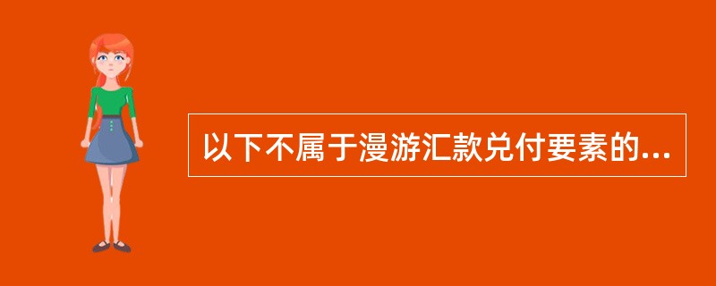 以下不属于漫游汇款兑付要素的是（）。