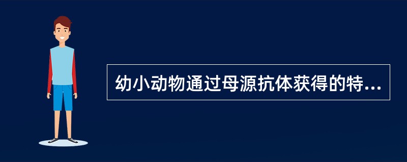 幼小动物通过母源抗体获得的特异性免疫力属于（）