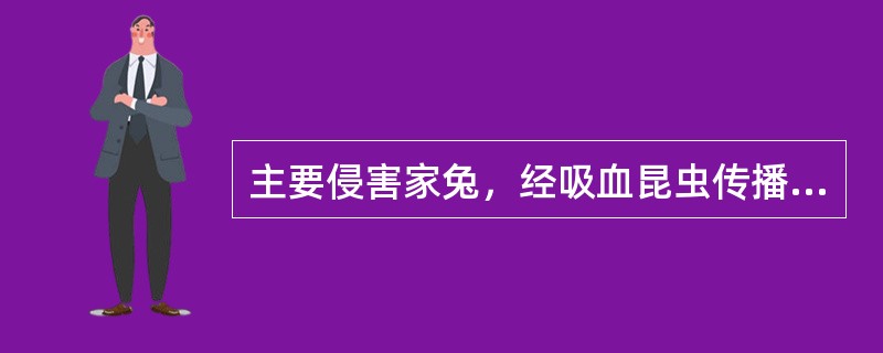 主要侵害家兔，经吸血昆虫传播，临床特征是呈特征性狮子头的病原微生物是（）