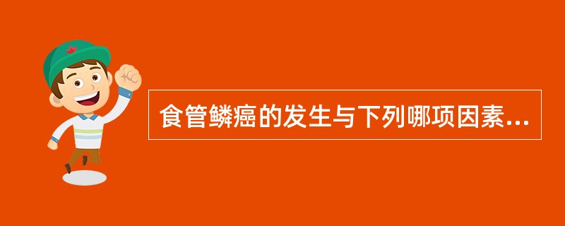 食管鳞癌的发生与下列哪项因素无关（）
