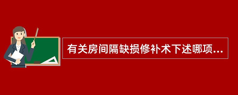 有关房间隔缺损修补术下述哪项错误（）