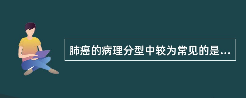 肺癌的病理分型中较为常见的是（）