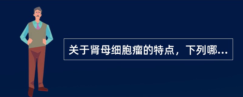 关于肾母细胞瘤的特点，下列哪种说法不正确（）