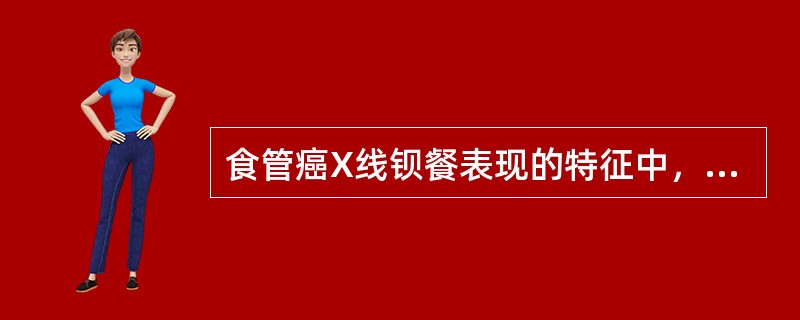 食管癌X线钡餐表现的特征中，不正确的是（）