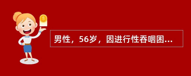 男性，56岁，因进行性吞咽困难5个月就诊，入院检查诊断为食管癌，根据综合情况，决