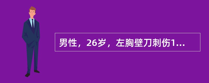 男性，26岁，左胸壁刀刺伤1小时，呼吸困难。体格检查：伤口长6cm，伴胸内活动性