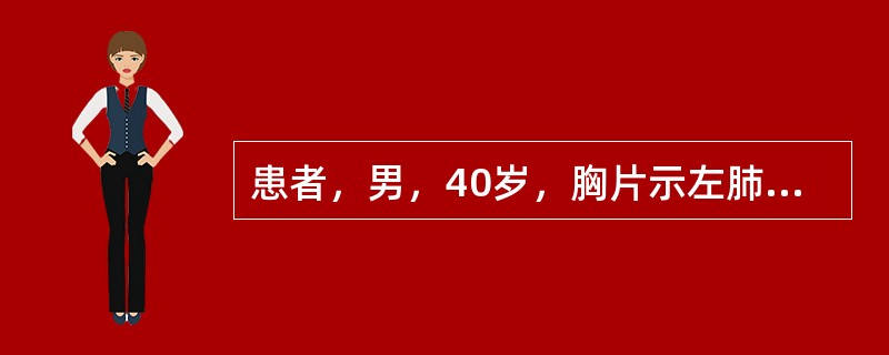 患者，男，40岁，胸片示左肺门2cm×2cm阴影，纤维支气管镜检查发现左上肺支气