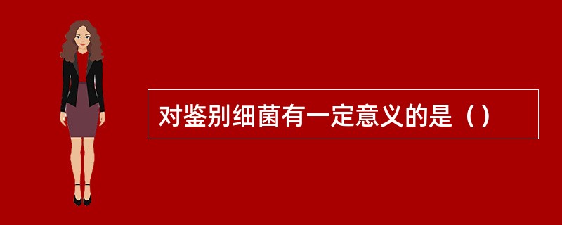 对鉴别细菌有一定意义的是（）
