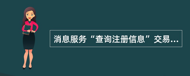 消息服务“查询注册信息”交易可以查询出的内容有（）。