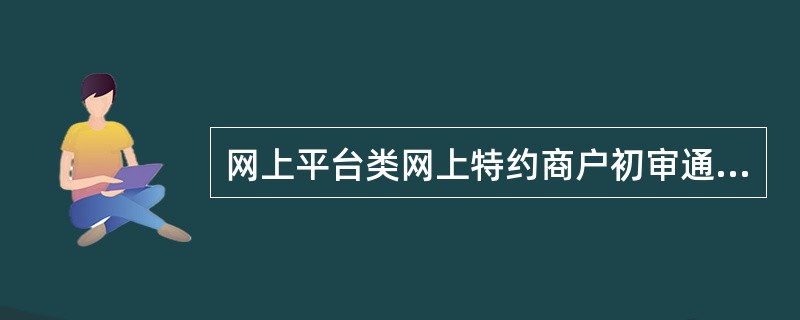 网上平台类网上特约商户初审通过后分行以（）形式向总行上报商户申请材料及初审意见。