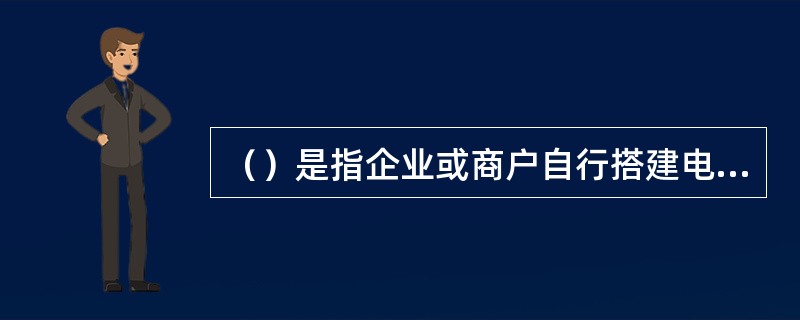 （）是指企业或商户自行搭建电子商务平台，为其他商户（即卖方）提供网上交易、并通过