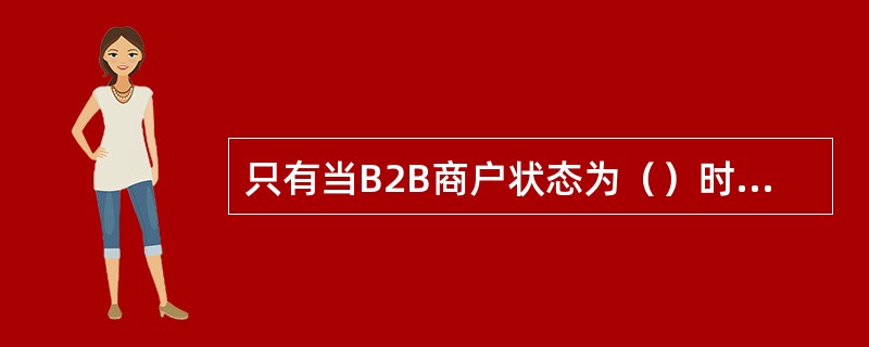 只有当B2B商户状态为（）时才可以进行实际的交易操作。