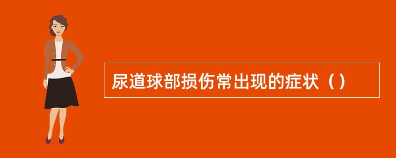 尿道球部损伤常出现的症状（）