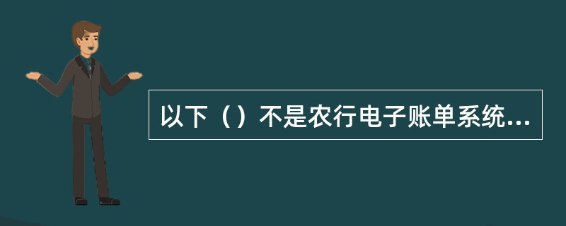 以下（）不是农行电子账单系统总行操作员所能使用的功能。