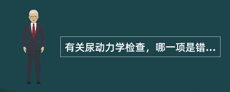 有关尿动力学检查，哪一项是错误的（）