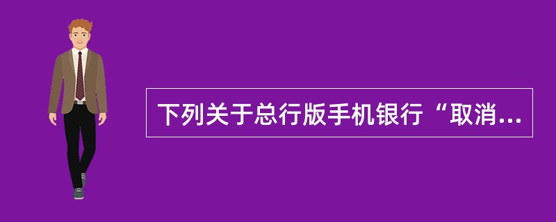 下列关于总行版手机银行“取消收款账户”交易的描述正确的是（）。