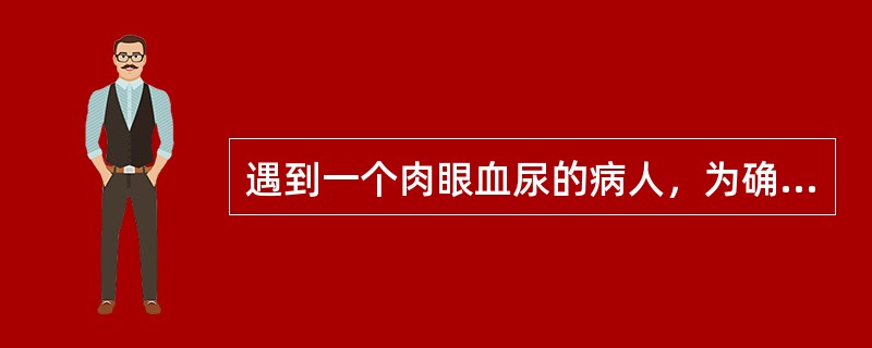 遇到一个肉眼血尿的病人，为确定诊断，最应做的检查为（）