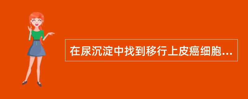 在尿沉淀中找到移行上皮癌细胞，那么可不考虑下列哪种情况（）