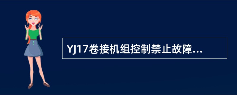 YJ17卷接机组控制禁止故障的显示内容有：风机和料斗未接通、（）、护罩门联锁开关
