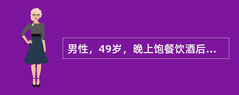 男性，49岁，晚上饱餐饮酒后突然出现胸骨后压榨性疼痛，持续半小时不缓解，伴出汗、