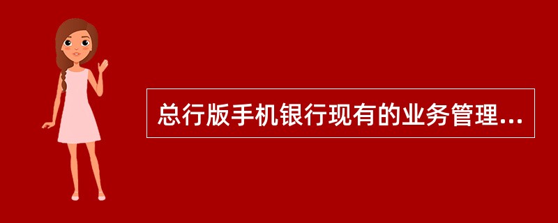 总行版手机银行现有的业务管理模式是（）。