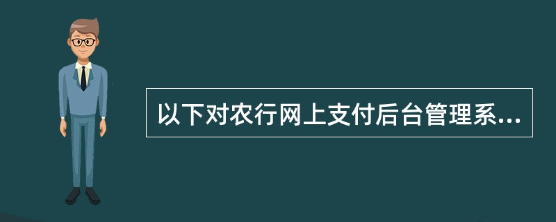 以下对农行网上支付后台管理系统描述正确的是（）。