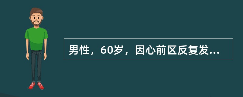 男性，60岁，因心前区反复发作性疼痛2年就诊。（假设信息）患者被诊断为冠心病、心