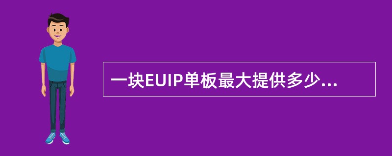 一块EUIP单板最大提供多少E1/T1接口：（）。