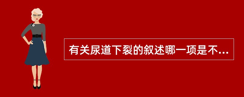 有关尿道下裂的叙述哪一项是不正确的（）