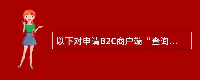 以下对申请B2C商户端“查询”交易描述正确的是（）。