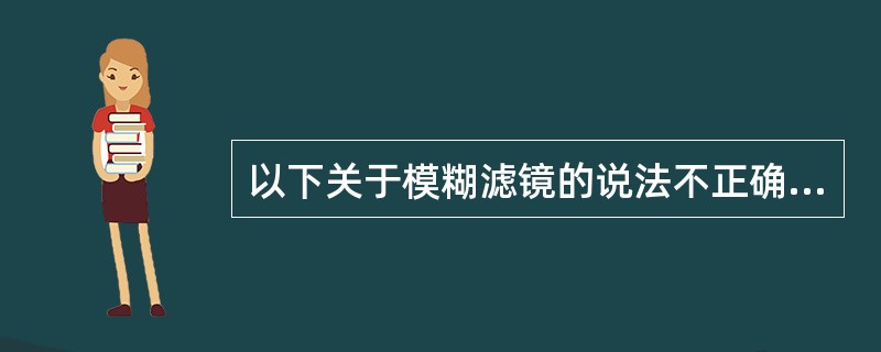 以下关于模糊滤镜的说法不正确的是：（）