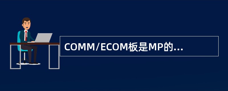 COMM/ECOM板是MP的通信辅助处理机，对应于相应的数据链路控制规程，分别称