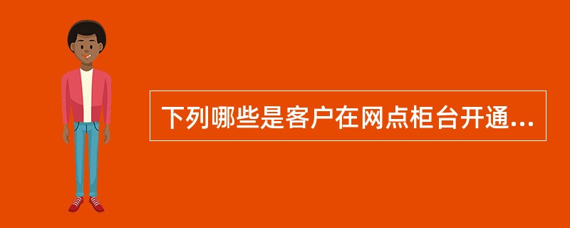 下列哪些是客户在网点柜台开通总行版手机银行业务时提供的有效身份证件？（）