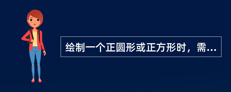 绘制一个正圆形或正方形时，需要按住的快捷键是（）