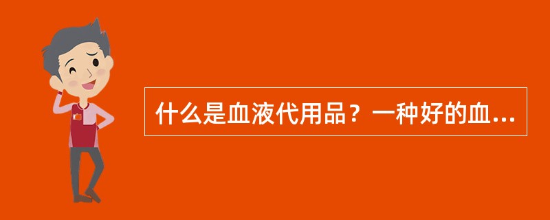 什么是血液代用品？一种好的血液代用品应具备哪些特点？