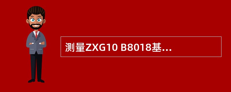 测量ZXG10 B8018基站功放的输出功率步骤。