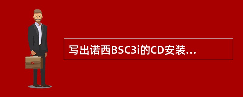 写出诺西BSC3i的CD安装的步骤及指令。